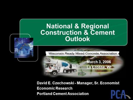 National & Regional Construction & Cement Outlook David E. Czechowski - Manager, Sr. Economist Economic Research Portland Cement Association March 3, 2006.