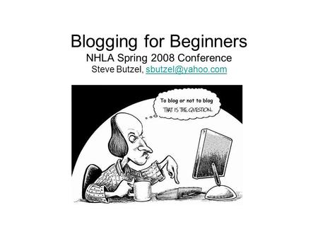 Blogging for Beginners NHLA Spring 2008 Conference Steve Butzel,