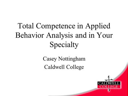 Total Competence in Applied Behavior Analysis and in Your Specialty Casey Nottingham Caldwell College.