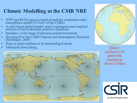 © CSIR 2007 www.csir.co.za Quasi- uniform C48 grid with resolution about 210 km Climate Modelling at the CSIR NRE NWP and RCM capacity build around the.