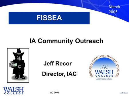 Jeff Recor IAC 2003 FISSEA IA Community Outreach March 2005 Jeff Recor Director, IAC.