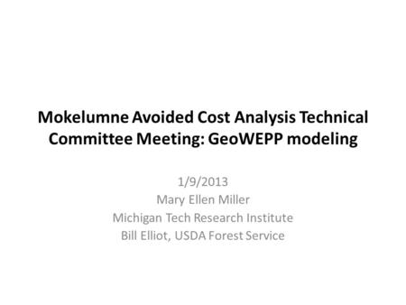 Mokelumne Avoided Cost Analysis Technical Committee Meeting: GeoWEPP modeling 1/9/2013 Mary Ellen Miller Michigan Tech Research Institute Bill Elliot,