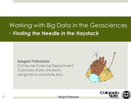 1 Sangmi Pallickara Working with Big Data in the Geosciences - Finding the Needle in the Haystack Sangmi Pallickara Computer Science Department Colorado.