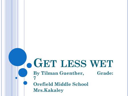 G ET LESS WET By Tilman Guenther, Grade: 7 Orefield Middle School Mrs.Kakaley.