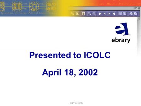 Ebrary confidential Presented to ICOLC April 18, 2002.