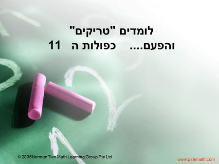 Www.pslemath.com ©2005 Norman Tien Math Learning Group Pte Ltd לומדים טריקים והפעם.... כפולות ה 11.