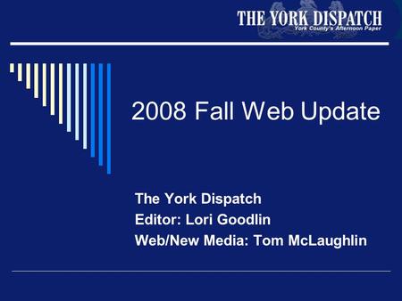 2008 Fall Web Update The York Dispatch Editor: Lori Goodlin Web/New Media: Tom McLaughlin.