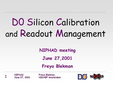 NIPHAD June 27, 2001 Freya Blekman, NIKHEF Amsterdam 1 NIPHAD meeting June 27,2001 Freya Blekman D0 S ilicon C alibration and R eadout M anagement.