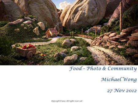 Food – Photo & Community Michael Wong 27 Nov 2012 Copyright © 2012. All rights reserved.