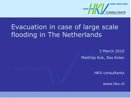 Evacuation in case of large scale flooding in The Netherlands 3 March 2010 Matthijs Kok, Bas Kolen HKV consultants www.hkv.nl.