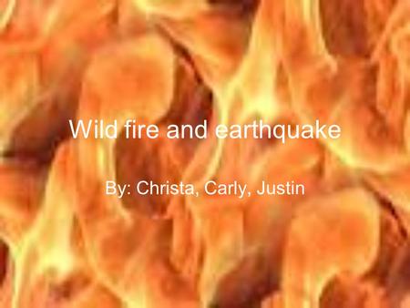 Wild fire and earthquake By: Christa, Carly, Justin.