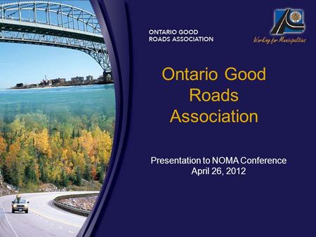 Ontario Good Roads Association Presentation to NOMA Conference April 26, 2012.