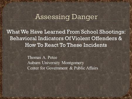 What We Have Learned From School Shootings: Behavioral Indicators Of Violent Offenders & How To React To These Incidents Thomas A. Petee Auburn University.