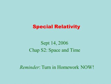 Special Relativity Sept 14, 2006 Chap S2: Space and Time Reminder: Turn in Homework NOW!