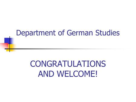 Department of German Studies CONGRATULATIONS AND WELCOME!