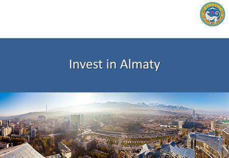 Invest in Almaty. Almaty Development Center 2 Almaty City  The President of the Republic of Kazakhstan in his 2014 the State of the Nation Address sets.