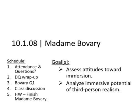 10.1.08 | Madame Bovary Schedule: 1.Attendance & Questions? 2.DQ wrap-up 3.Bovary Q1 4.Class discussion 5.HW – Finish Madame Bovary. Goal[s]:  Assess.