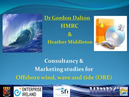 Consultancy & Marketing studies for Offshore wind, wave and tide (ORE) Dr Gordon Dalton HMRC & Heather Middleton.