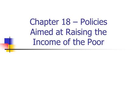 Chapter 18 – Policies Aimed at Raising the Income of the Poor.