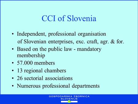 CCI of Slovenia Independent, professional organisation of Slovenian enterprises, exc. craft, agr. & for. Based on the public law - mandatory membership.