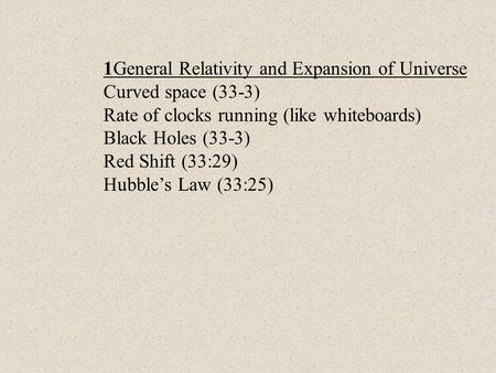 1General Relativity and Expansion of Universe Curved space (33-3) Rate of clocks running (like whiteboards) Black Holes (33-3) Red Shift (33:29) Hubble’s.