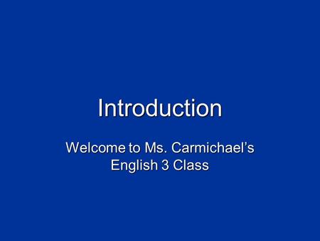 Introduction Welcome to Ms. Carmichael’s English 3 Class.