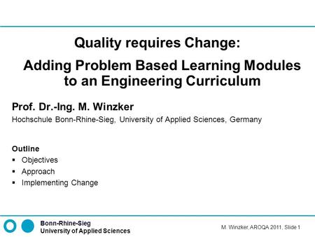 Bonn-Rhine-Sieg University of Applied Sciences M. Winzker, AROQA 2011, Slide 1 Quality requires Change: Adding Problem Based Learning Modules to an Engineering.