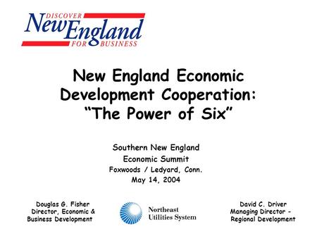 New England Economic Development Cooperation: “The Power of Six” Southern New England Economic Summit Foxwoods / Ledyard, Conn. May 14, 2004 Douglas G.