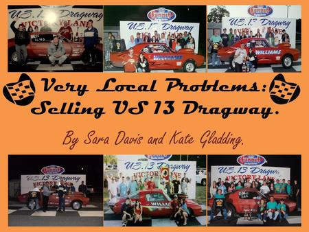 Very Local Problems: Selling US 13 Dragway. By Sara Davis and Kate Gladding.