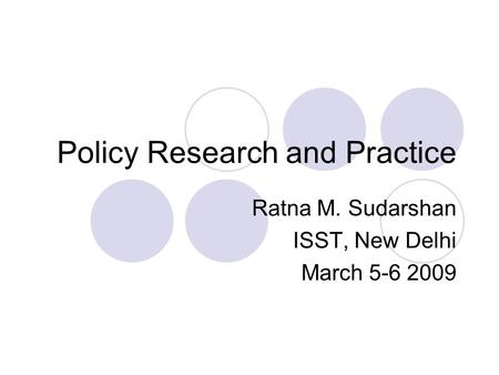 Policy Research and Practice Ratna M. Sudarshan ISST, New Delhi March 5-6 2009.