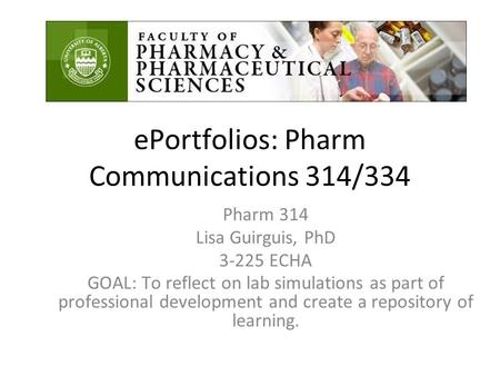 EPortfolios: Pharm Communications 314/334 Pharm 314 Lisa Guirguis, PhD 3-225 ECHA GOAL: To reflect on lab simulations as part of professional development.