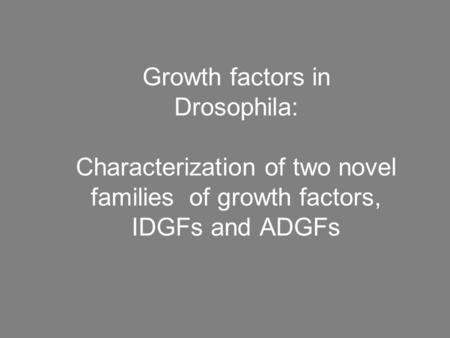 Growth factors in Drosophila: Characterization of two novel families of growth factors, IDGFs and ADGFs.