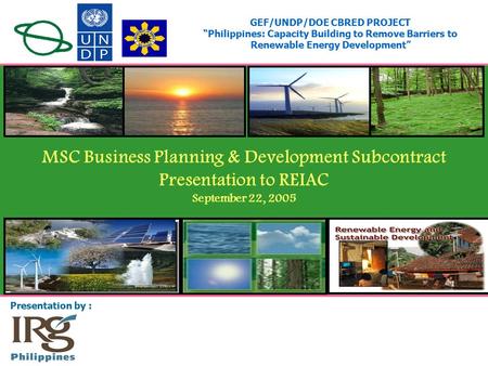 GEF/UNDP/DOE CBRED PROJECT “Philippines: Capacity Building to Remove Barriers to Renewable Energy Development” Presentation by : MSC Business Planning.