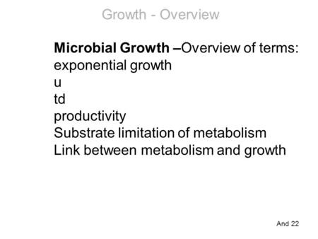 Growth - Overview Microbial Growth –Overview of terms: exponential growth u td productivity Substrate limitation of metabolism Link between metabolism.