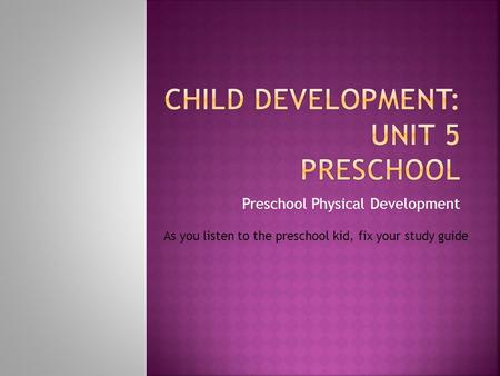 Preschool Physical Development As you listen to the preschool kid, fix your study guide.