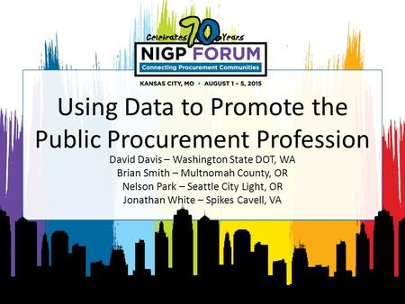 Using Data to Promote the Public Procurement Profession David Davis – Washington State DOT, WA Brian Smith – Multnomah County, OR Nelson Park – Seattle.