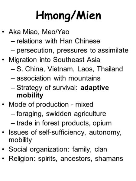 Hmong/Mien Aka Miao, Meo/Yao –relations with Han Chinese –persecution, pressures to assimilate Migration into Southeast Asia –S. China, Vietnam, Laos,