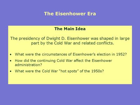 The Eisenhower Era The Main Idea The presidency of Dwight D. Eisenhower was shaped in large part by the Cold War and related conflicts. What were the circumstances.