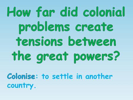 Read the extract above – identify some reasons why expanding empires caused problems between the major powers of the early 20 th century.