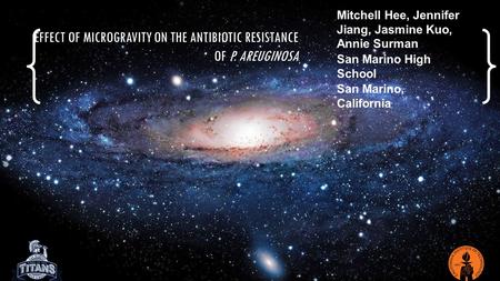 EFFECT OF MICROGRAVITY ON THE ANTIBIOTIC RESISTANCE OF P. AREUGINOSA Mitchell Hee, Jennifer Jiang, Jasmine Kuo, Annie Surman San Marino High School San.