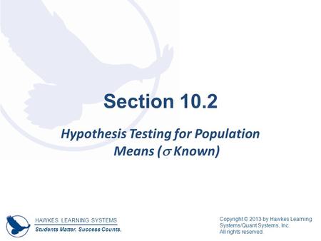 HAWKES LEARNING SYSTEMS Students Matter. Success Counts. Copyright © 2013 by Hawkes Learning Systems/Quant Systems, Inc. All rights reserved. Section 10.2.