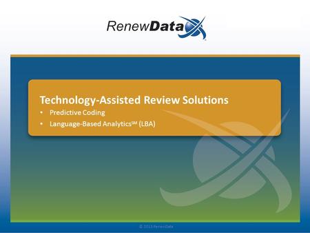 Technology-Assisted Review Solutions Predictive Coding Language-Based Analytics SM (LBA) © 2013 RenewData.