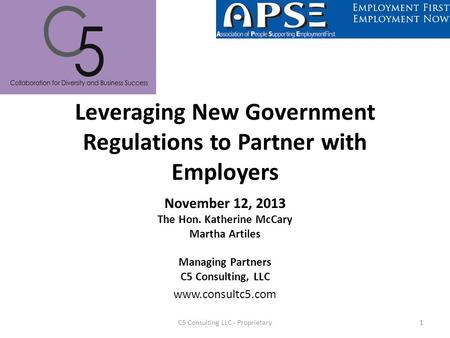 Leveraging New Government Regulations to Partner with Employers November 12, 2013 The Hon. Katherine McCary Martha Artiles Managing Partners C5 Consulting,