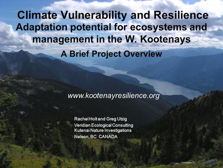 Rachel Holt and Greg Utzig Veridian Ecological Consulting Kutenai Nature Investigations Nelson, BC CANADA Climate Vulnerability and Resilience Adaptation.