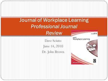 Dave Sciuto June 14, 2010 Dr. John Brown Journal of Workplace Learning Professional Journal Review.