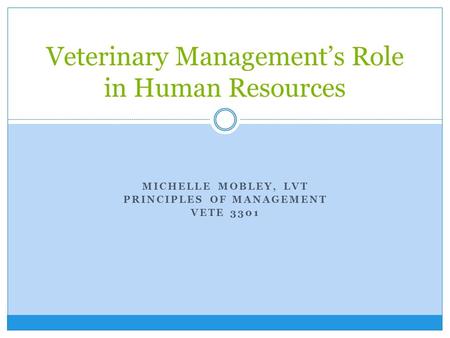 MICHELLE MOBLEY, LVT PRINCIPLES OF MANAGEMENT VETE 3301 Veterinary Management’s Role in Human Resources.