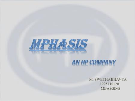 M. SWETHA BHAVYA 1225110120 MBA (GIM). 1.About MphasiS 2.Objectives 3.Need 4.Human Resource Functions in MphasiS – Recruitment – HR Operation – Learning.