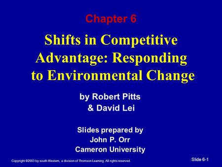 Copyright ©2003 by south-Western, a division of Thomson Learning. All rights reserved. Slide 6-1 Shifts in Competitive Advantage: Responding to Environmental.