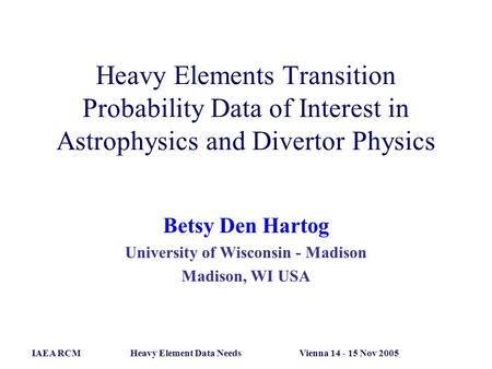 Heavy Elements Transition Probability Data of Interest in Astrophysics and Divertor Physics Betsy Den Hartog University of Wisconsin - Madison Madison,