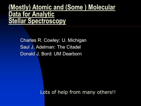 (Mostly) Atomic and (Some ) Molecular Data for Analytic Stellar Spectroscopy Charles R. Cowley: U. Michigan Saul J. Adelman: The Citadel Donald J. Bord: